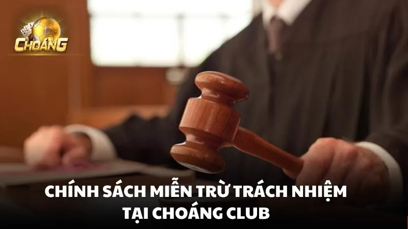 Chính sách miễn trừ trách nhiệm của Choáng club được xem như một lớp bảo vệ pháp lý quan trọng